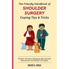 The Friendly Handbook of Shoulder Surgery Coping Tips and Tricks: Patients Talk about Managing after Shoulder Replacement and Rotator Cuff Repair - Paperback