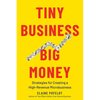 Tiny Business, Big Money: Strategies for Creating a High-Revenue Microbusiness - Hardcover