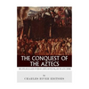 The Conquest of the Aztecs: The Lives and Legacies of Cortés, Montezuma, and the Aztec Empire - Paperback