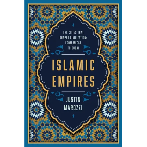 Islamic Empires: The Cities That Shaped Civilization: From Mecca to Dubai - Paperback