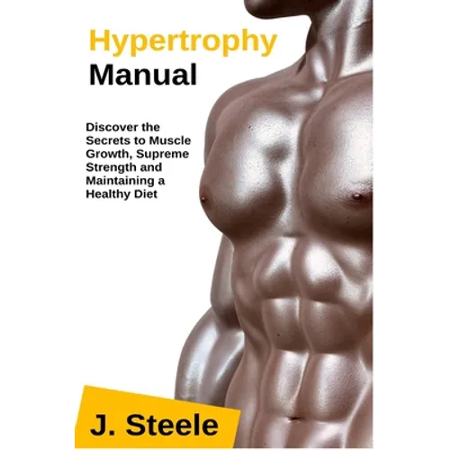 Hypertrophy Manual: Discover the Secrets to Muscle Growth, Supreme Strength and Maintaining a Healthy Diet - Paperback
