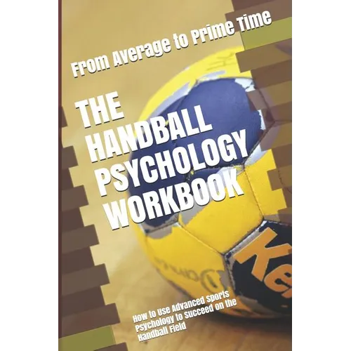 The Handball Psychology Workbook: How to Use Advanced Sports Psychology to Succeed on the Handball Field - Paperback