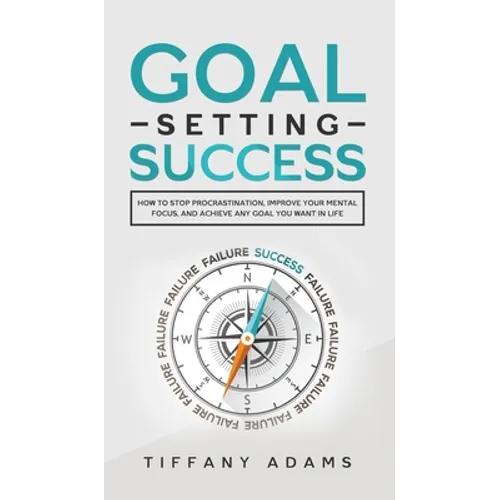Goal Setting Success: How To Stop Procrastination, Improve Your Mental Focus, And Achieve Any Goal You Want in Life - Hardcover
