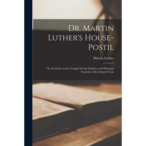 Dr. Martin Luther's House-Postil: or, Sermons on the Gospels for the Sundays and Principal Festivals of the Church-year - Paperback