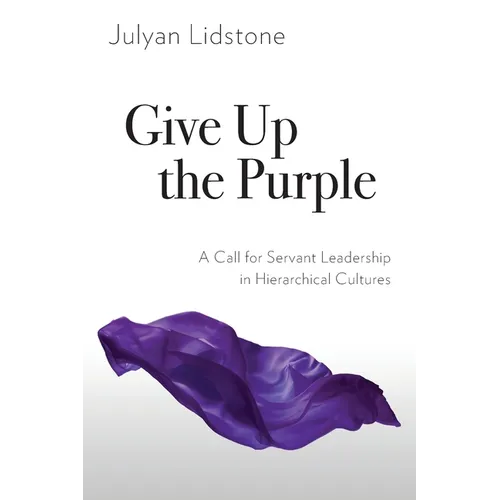 Give Up the Purple: A Call for Servant Leadership in Hierarchical Cultures - Paperback