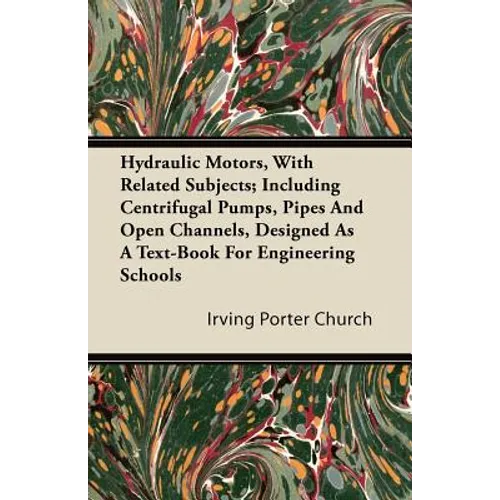 Hydraulic Motors, with Related Subjects; Including Centrifugal Pumps, Pipes and Open Channels, Designed as a Text-Book for Engineering Schools - Paperback