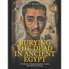Burying the Dead in Ancient Egypt: The History of Egyptian Mummies, Tombs, and Other Burial Rituals - Paperback