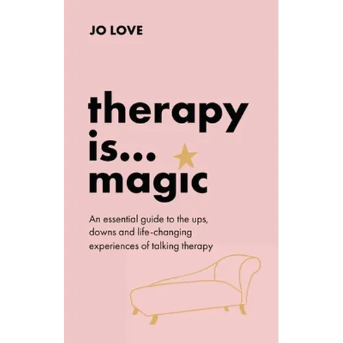 Therapy Is... Magic: An Essential Guide to the Ups, Downs and Life-Changing Experiences of Talking Therapy - Hardcover