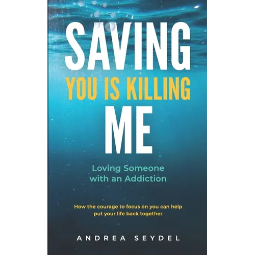 Saving You Is Killing Me: Loving Someone With An Addiction - Paperback