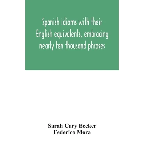 Spanish idioms with their English equivalents, embracing nearly ten thousand phrases - Paperback