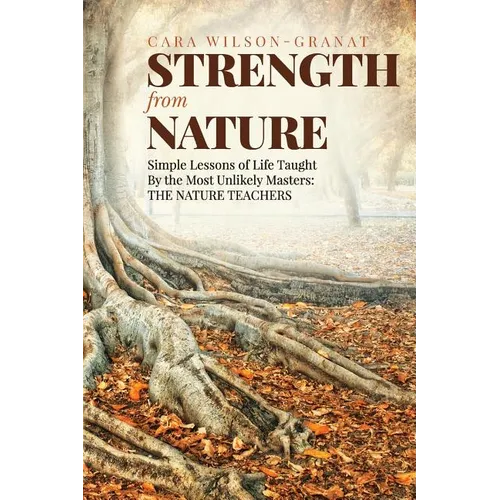 Strength from Nature: Simple Lessons of Life Taught By the Most Unlikely Masters: THE NATURE TEACHERS - Paperback