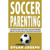 Soccer Parenting: A Step-by-Step Guide on How to Build Your Child's Confidence, Work with the Coach, and Help Your Soccer Player Succeed - Paperback