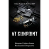 At Gunpoint: Firearms Violence from a Psychiatrist's Perspective - Paperback
