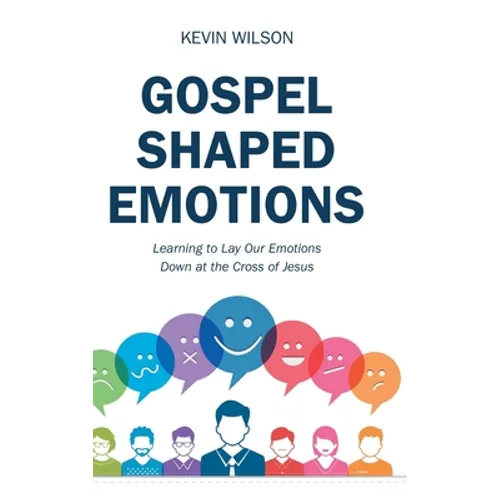 Gospel Shaped Emotions: Learning to Lay Our Emotions Down at the Cross of Jesus - Hardcover