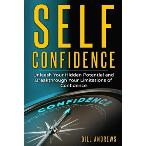 Self Confidence: Unleash Your Hidden Potential and Breakthrough Your Limitations of Confidence - Paperback
