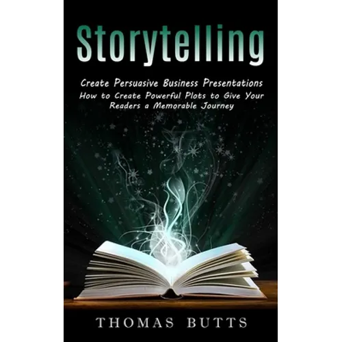 Storytelling: Create Persuasive Business Presentations (How to Create Powerful Plots to Give Your Readers a Memorable Journey) - Paperback