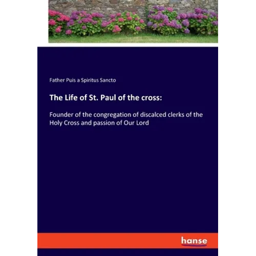 The Life of St. Paul of the cross: Founder of the congregation of discalced clerks of the Holy Cross and passion of Our Lord - Paperback
