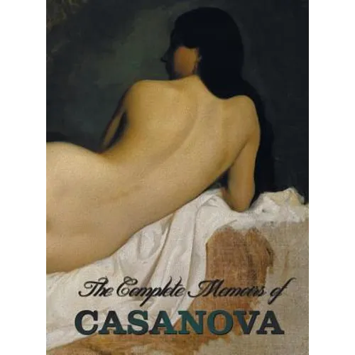The Complete Memoirs of Casanova the Story of My Life (All Volumes in a Single Book, Illustrated, Complete and Unabridged) - Hardcover