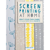 Screen Printing at Home: Print Your Own Fabric to Make Simple Sewn Projects - Paperback