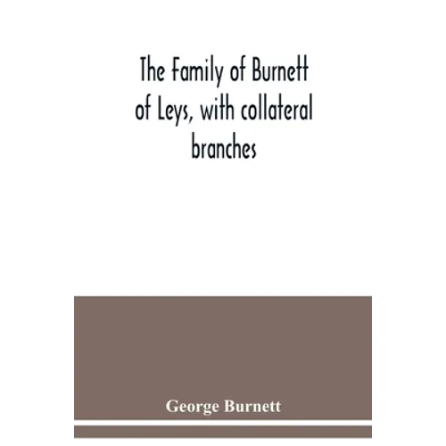 The family of Burnett of Leys, with collateral branches: from the mss. of the late George Burnett - Paperback