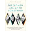 The Women Are Up to Something: How Elizabeth Anscombe, Philippa Foot, Mary Midgley, and Iris Murdoch Revolutionized Ethics - Hardcover