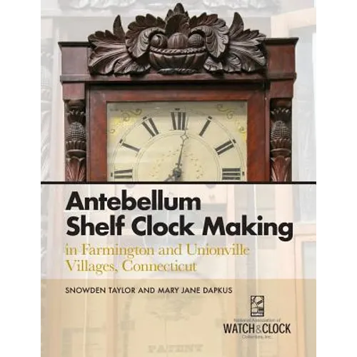 Antebellum Shelf Clock Making in Farmington and Unionville Villages, Connecticut - Paperback