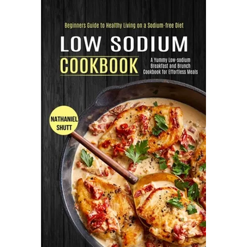 Low Sodium Cookbook: A Yummy Low-sodium Breakfast and Brunch Cookbook for Effortless Meals (Beginners Guide to Healthy Living on a Sodium-free Diet) - Paperback