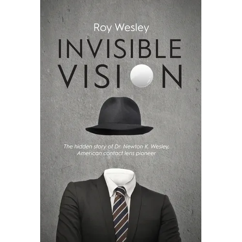 Invisible Vision: The hidden story of Dr. Newton K. Wesley, American contact lens pioneer - Paperback