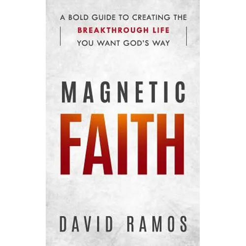 Magnetic Faith: A Bold Guide To Creating The Breakthrough Life You Want God's Way - Paperback