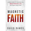 Magnetic Faith: A Bold Guide To Creating The Breakthrough Life You Want God's Way - Paperback