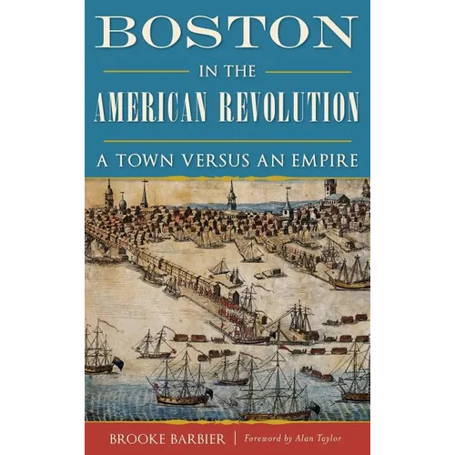 Boston in the American Revolution: A Town Versus an Empire - Hardcover