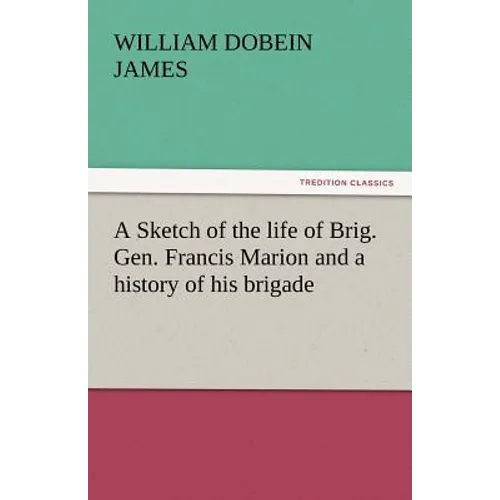 A Sketch of the Life of Brig. Gen. Francis Marion and a History of His Brigade - Paperback