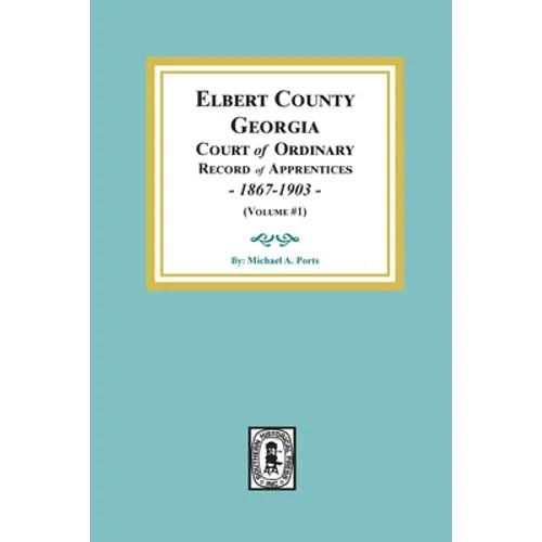 Elbert County, Georgia Court of Ordinary, Record of Apprentices, 1867-1903 (Volume #1) - Paperback