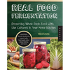 Real Food Fermentation: Preserving Whole Fresh Food with Live Cultures in Your Home Kitchen - Paperback