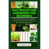 Electroculture Gardening for Beginners: Eco-friendly technique can speed up plant growth, improve soil health, and even help with pest control - Paperback