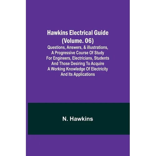 Hawkins Electrical Guide (Volume. 06) Questions, Answers, & Illustrations, A progressive course of study for engineers, electricians, students and tho - Paperback