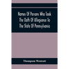 Names Of Persons Who Took The Oath Of Allegiance To The State Of Pennsylvania, Between The Years 1777 And 1789, With A History Of The "Test Laws" Of P - Paperback