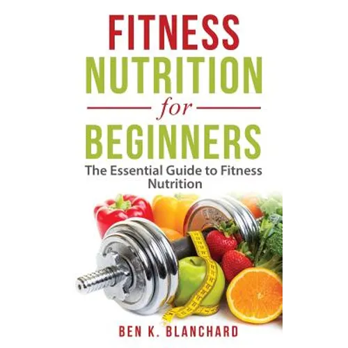 Fitness Nutrition for Beginners: The Essential Guide to Fitness Nutrition - Paperback