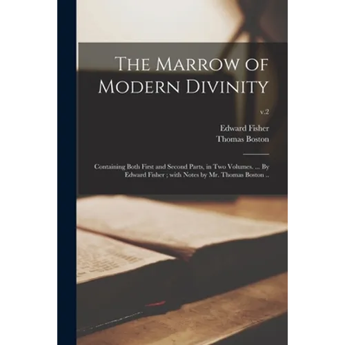 The Marrow of Modern Divinity: Containing Both First and Second Parts, in Two Volumes. ... By Edward Fisher; With Notes by Mr. Thomas Boston ..; v.2 - Paperback