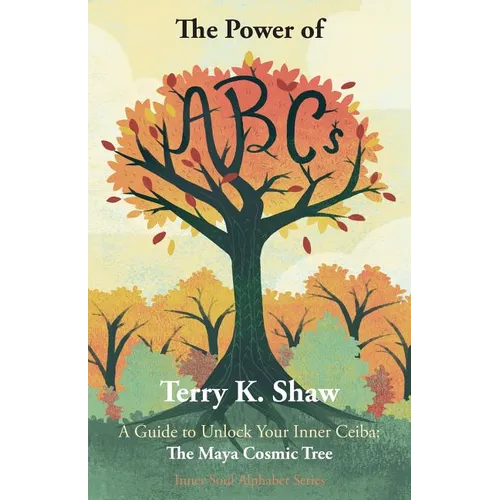 The Power of ABCs: A Guide to Unlock Your Inner Ceiba: The Maya Cosmic Tree - Paperback