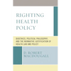 Righting Health Policy: Bioethics, Political Philosophy, and the Normative Justification of Health Law and Policy - Hardcover