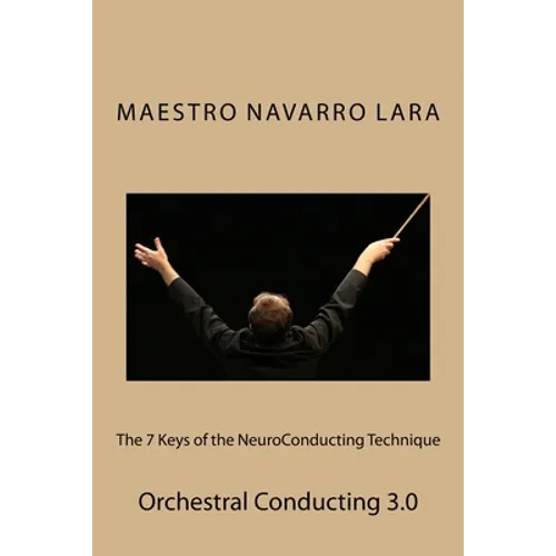 The 7 Keys of the NeuroConducting Technique: Orchestral Conducting 3.0 - Paperback