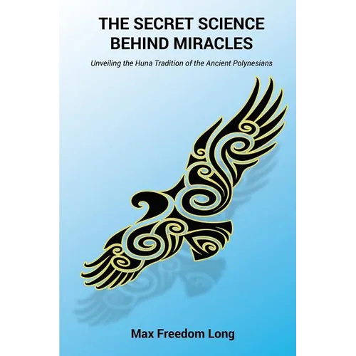 The Secret Science Behind Miracles: Unveiling the Huna Tradition of the Ancient Polynesians - Paperback