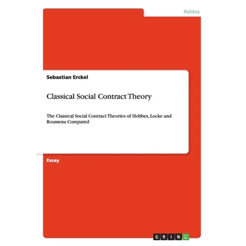 Classical Social Contract Theory: The Classical Social Contract Theories of Hobbes, Locke and Rousseau Compared - Paperback