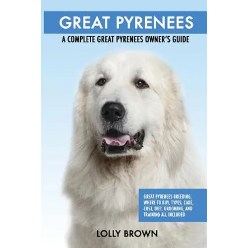 Great Pyrenees: Great Pyrenees Breeding, Where to Buy, Types, Care, Cost, Diet, Grooming, and Training all Included. A Complete Great - Paperback