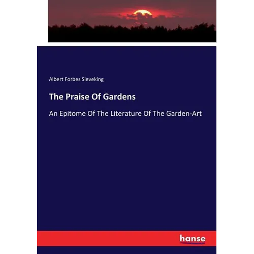 The Praise Of Gardens: An Epitome Of The Literature Of The Garden-Art - Paperback