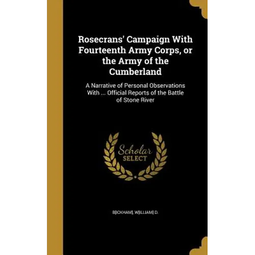 Rosecrans' Campaign With Fourteenth Army Corps, or the Army of the Cumberland: A Narrative of Personal Observations With ... Official Reports of the B - Hardcover