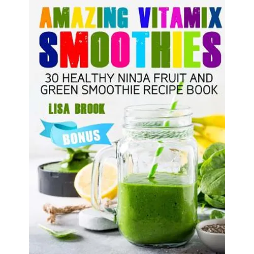 Amazing Vitamix Smoothies: 30 Healthy Ninja Fruit and Green Smoothie Recipe Book - Paperback