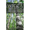 Wicca Tree Magic: A Wiccan's Guide and Grimoire for Working Magic with Trees, with Tree Spells and Magical Crafts - Hardcover