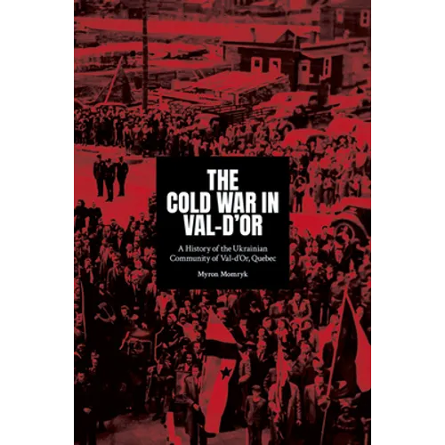 The Cold War in Val-d'Or: A History of the Ukrainian Community in Val-d'Or, Quebec - Paperback